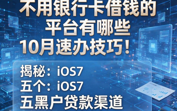 不用银行卡借钱的平台有哪些10月速办技巧！揭秘五个黑户贷款渠道iOS7