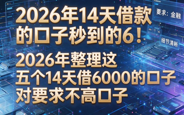 2026年14天借款的口子秒到的6！2026年整理这五个14天借6000的口子对要求不高口子