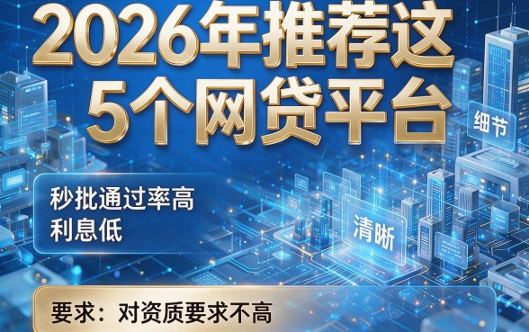 2026年推荐这5个网贷平台，秒批通过率高且利息低，对资质要求不高