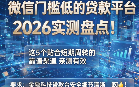 微信门槛低的贷款平台2026实测盘点!这5个贴合短期周转的靠谱渠道亲测有效