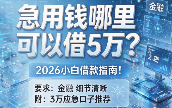 急用钱哪里可以借5万？2026小白借款指南！附3万应急口子推荐