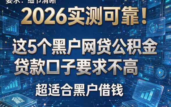 2026实测可靠!这5个黑户网贷公积金贷款口子要求不高,超适合黑户借钱