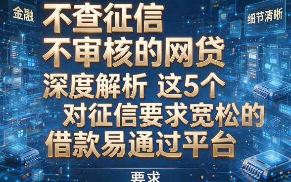 不查征信不审核的网贷,深度解析这5个对征信要求宽松的借款易通过平台