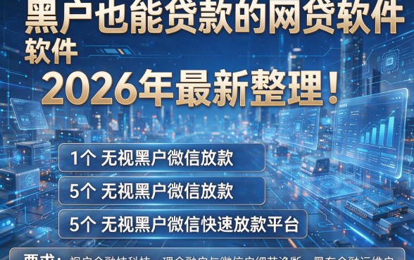 黑户也能贷款的网贷软件2026年最新整理!附5个无视黑户微信快速放款平台