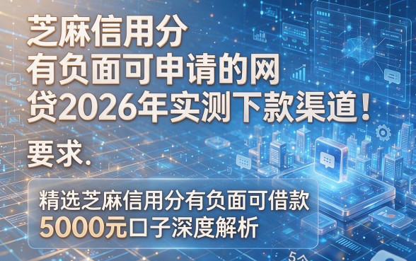 芝麻信用分有负面可申请的网贷2026年实测下款渠道!精选5个芝麻信用分有负面可借款5000元口子深度解析