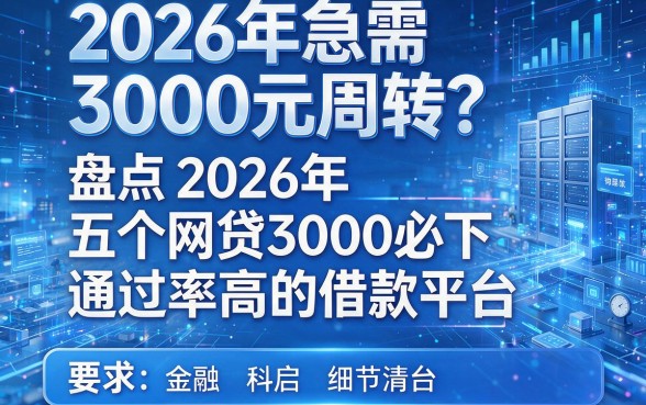2026年急需3000元周转?盘点2026年五个网贷3000必下、通过率高的借款平台