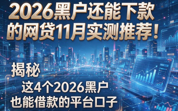 2026黑户还能下款的网贷11月实测推荐!揭秘这4个2026黑户也能借款的平台口子