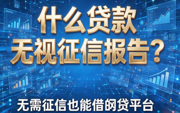 什么贷款无视征信报告？揭秘无需征信也能借的网贷平台