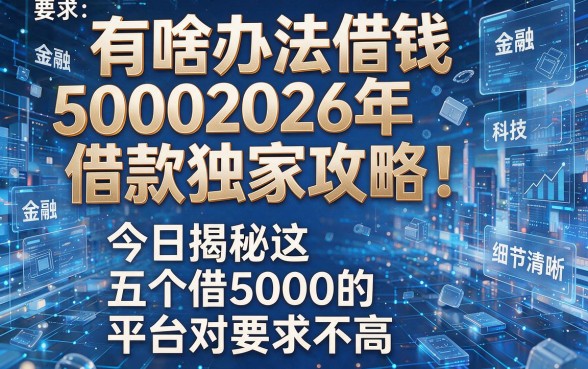 有啥办法借钱50002026年借款独家攻略！今日揭秘这五个借5000的平台对要求不高