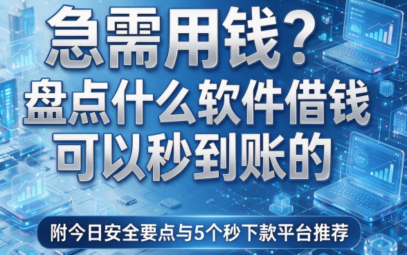 急需用钱？盘点什么软件借钱可以秒到账的，附今日安全要点与5个秒下款平台推荐