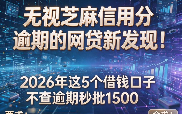 无视芝麻信用分和逾期的网贷新发现！2026年这5个借钱口子不查逾期秒批1500