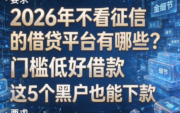 2026年不看征信的借贷平台有哪些？门槛低好借款，这5个黑户也能下款！