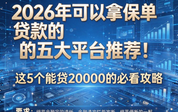 2026年可以拿保单贷款的五大平台推荐！这5个能贷20000的必看攻略