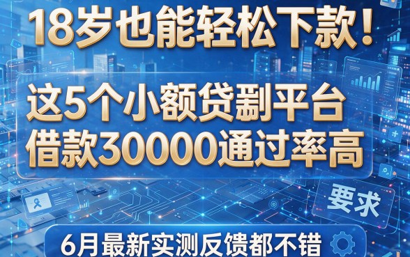 18岁也能轻松下款!这5个小额贷款平台借款30000通过率高,6月最新实测反馈都不错