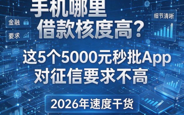手机哪里借款核度高?这5个5000元秒批App对征信要求不高,2026年速度干货!