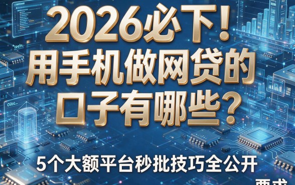 2026必下!用手机做网贷的口子有哪些?5个大额平台秒批技巧全公开