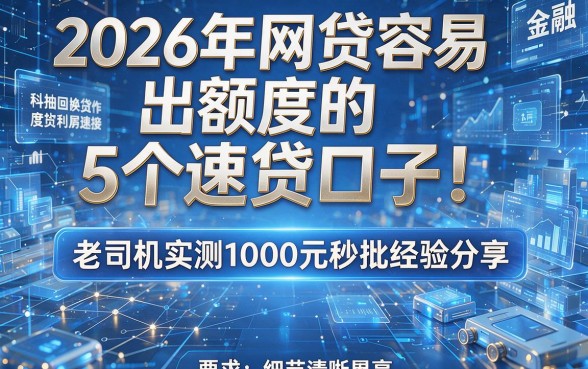 2026年网贷容易出额度的5个速贷口子！老司机实测1000元秒批经验分享