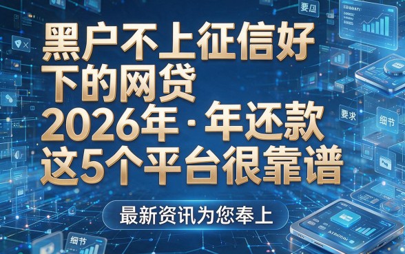 黑户不上征信好下的网贷2026年还款这5个平台很靠谱,最新资讯为您奉上!