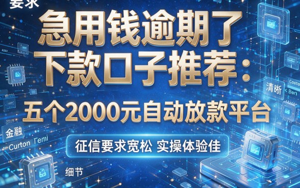 急用钱逾期了下款口子推荐:五个2000元自动放款平台,征信要求宽松实操体验佳