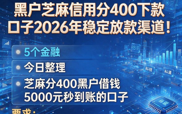 黑户芝麻信用分400下款口子2026年稳定放款渠道！今日整理5个芝麻分400黑户借钱5000元秒到账的口子