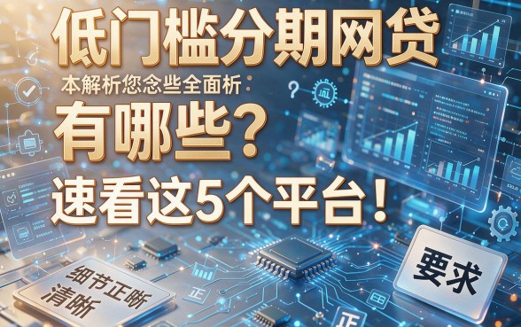 低门槛分期网贷有哪些?速看这5个平台!本篇为您全面解析!