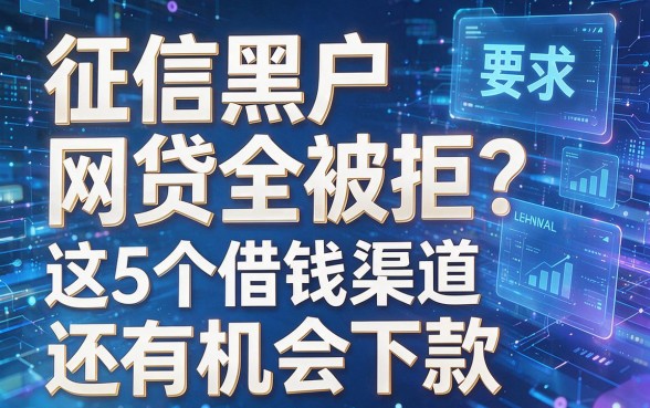 征信黑户网贷全被拒？这5个借钱渠道还有机会下款！