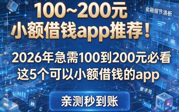 100~200元小额借钱app推荐！2026年急需100到200元必看这5个可以小额借钱的app，亲测秒到账！