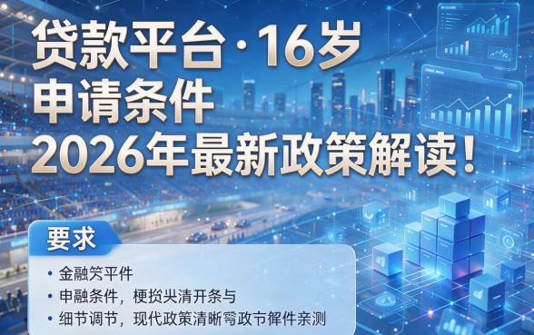贷款平台16岁申请条件2026年最新政策解读!本篇为您详细亲测!