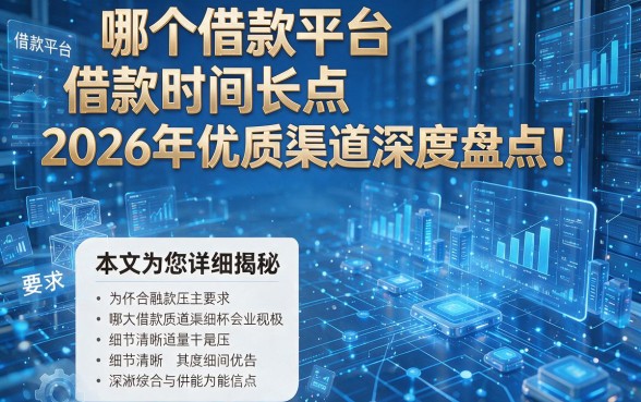 哪个借款平台借款时间长点2026年优质渠道深度盘点!本文为您详细揭秘!