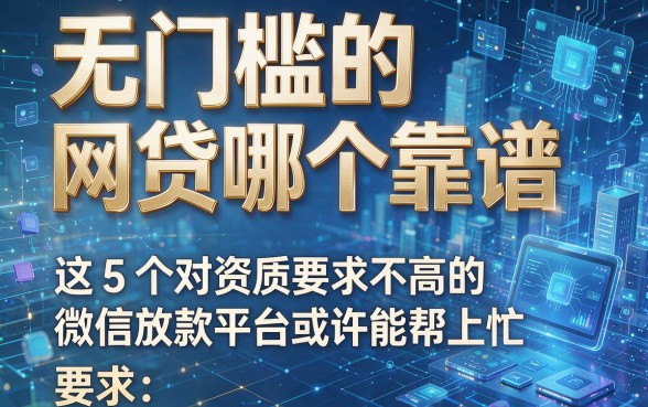 无门槛的网贷哪个靠谱,这5个对资质要求不高的微信放款平台或许能帮上忙
