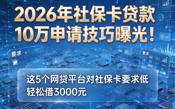 2026年社保卡贷款10万申请技巧曝光!这5个网贷平台对社保卡要求低,轻松借3000元