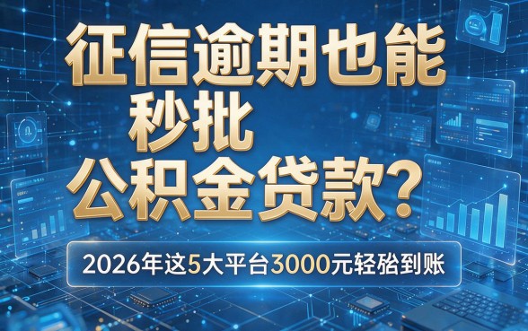 征信逾期也能秒批公积金贷款?2026年这5大平台3000元轻松到账!