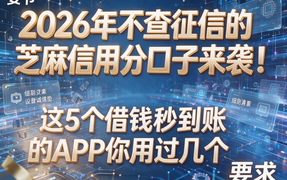 2026年不查征信的芝麻信用分口子来袭！这5个借钱秒到账的APP你用过几个？
