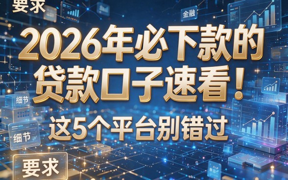 2026年必下款的贷款口子速看!这5个平台别错过!