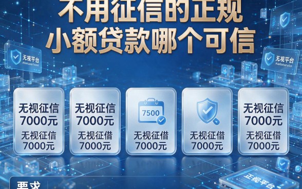 不用征信的正规小额贷款哪个可信,为你整理五个无视征信可借7000元的正规平台