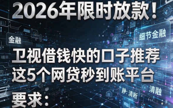 2026年限时放款!卫视黑白借钱快的口子推荐这5个网贷秒到账平台