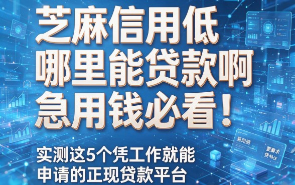 芝麻信用低哪里能贷款啊急用钱必看!实测这5个凭工作就能申请的正规贷款平台