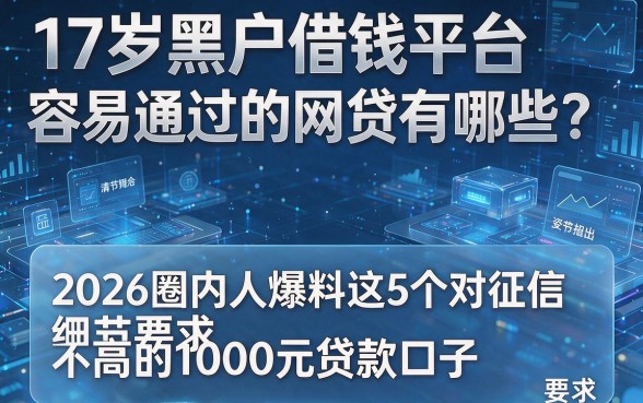 17岁黑户借钱平台容易通过的网贷有哪些?2026圈内人爆料这5个对征信要求不高的1000元贷款口子