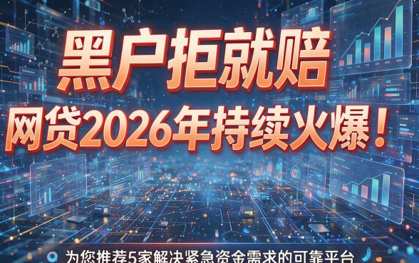 黑户拒就赔的网贷2026年持续火爆!为您推荐5家解决紧急资金需求的可靠平台