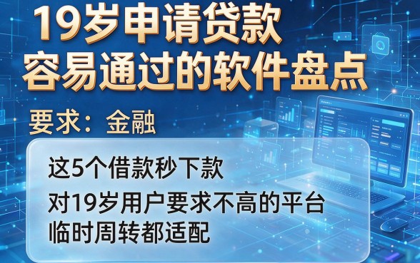 19岁申请贷款容易通过的软件盘点,这5个借款秒下款且对19岁用户要求不高的平台临时周转都适配