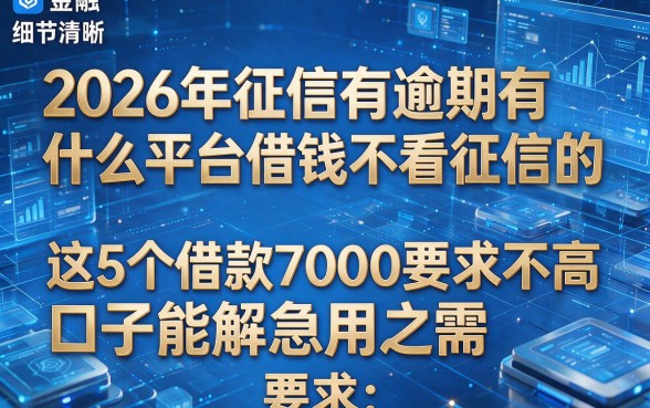 2026年征信有逾期有什么平台借钱不看征信的，这5个借款7000要求不高口子能解急用之需