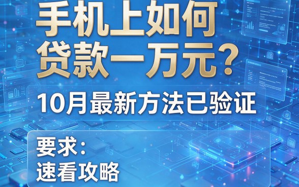手机上如何贷款一万元？10月最新方法已验证，速看攻略！