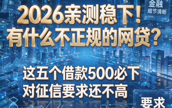2026亲测稳下!有什么不正规的网贷?这五个借款500必下、对征信要求还不高
