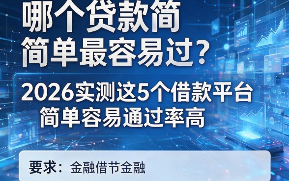 哪个贷款简单最容易过？2026实测这5个借款平台简单容易通过率高