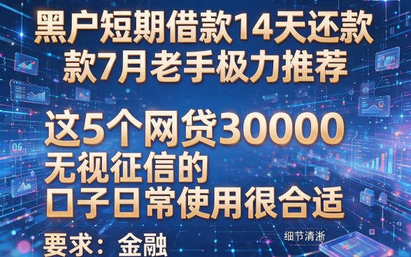 黑户短期借款14天还款7月老手极力推荐,这5个网贷30000无视征信的口子日常使用很合适