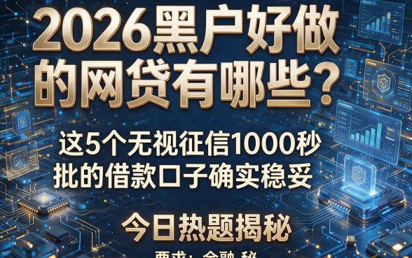 2026黑户好做的网贷有哪些?这5个无视征信1000秒批的借款口子确实稳妥,今日热题揭秘