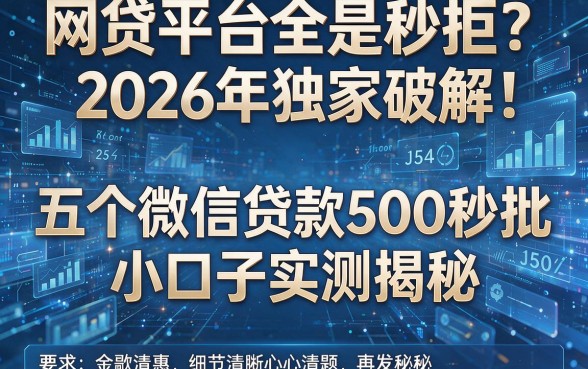 网贷平台全是秒拒？2026年独家破解：五个微信贷款500秒批小口子实测揭秘