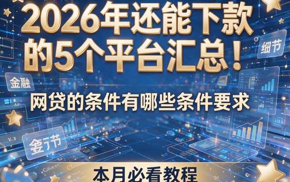 2026年还能下款的5个平台汇总!网贷的条件有哪些条件要求,本月必看教程