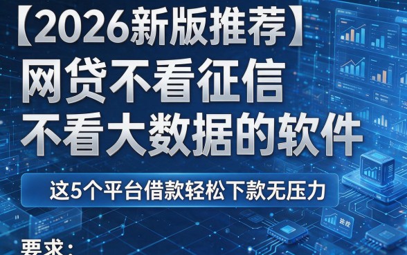 【2026新版推荐】网贷不看征信不看大数据的软件,这5个平台借款轻松下款无压力