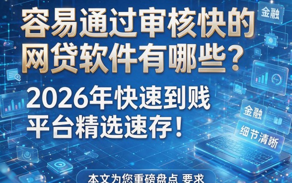 容易通过审核快的网贷软件有哪些？2026年快速到账平台精选速存！本文为您重磅盘点！